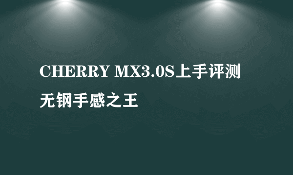 CHERRY MX3.0S上手评测 无钢手感之王