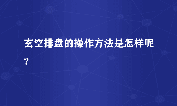 玄空排盘的操作方法是怎样呢？