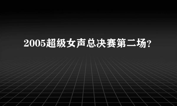 2005超级女声总决赛第二场？