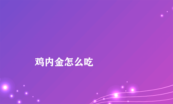 
    鸡内金怎么吃
  