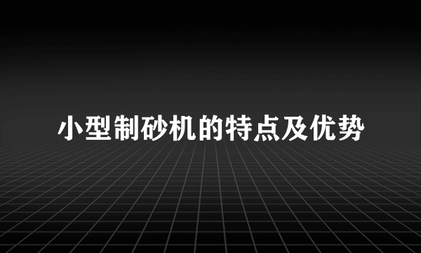 小型制砂机的特点及优势