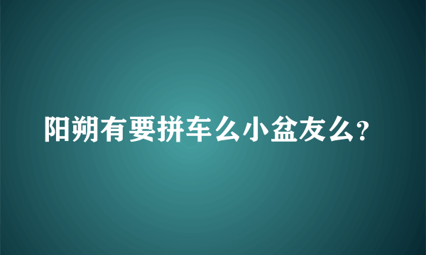 阳朔有要拼车么小盆友么？