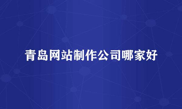 青岛网站制作公司哪家好