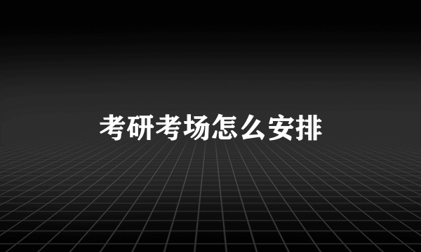 考研考场怎么安排