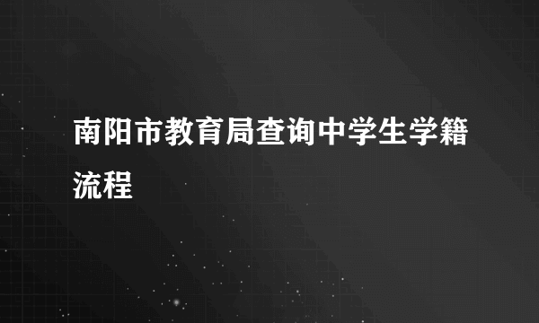 南阳市教育局查询中学生学籍流程