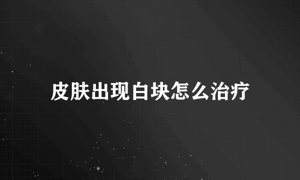 皮肤出现白块怎么治疗