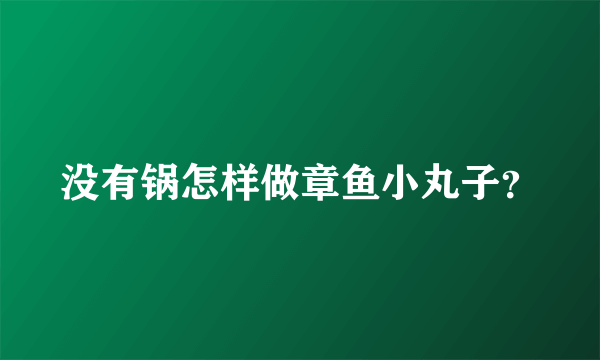 没有锅怎样做章鱼小丸子？