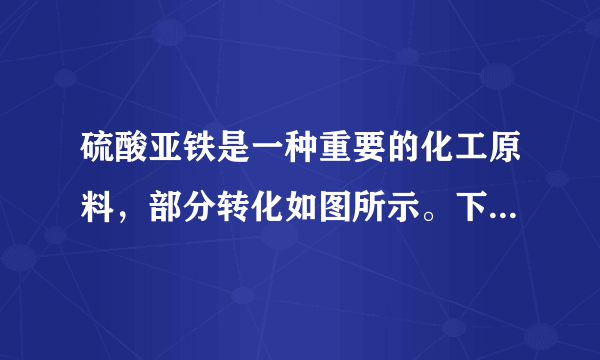 硫酸亚铁是一种重要的化工原料，部分转化如图所示。下列说法正确的是（  ）