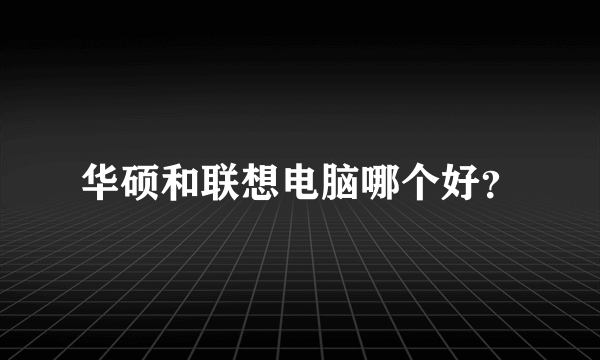 华硕和联想电脑哪个好？