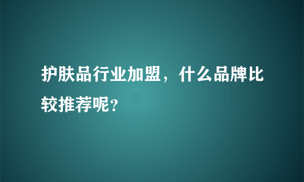 护肤品行业加盟，什么品牌比较推荐呢？