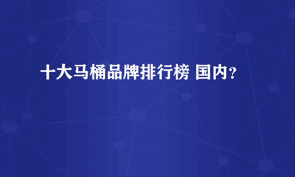 十大马桶品牌排行榜 国内？