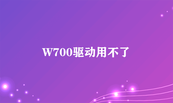 W700驱动用不了
