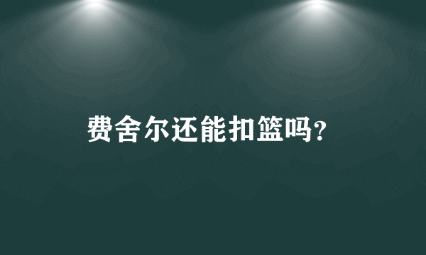 费舍尔还能扣篮吗？