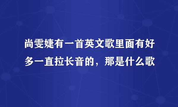 尚雯婕有一首英文歌里面有好多一直拉长音的，那是什么歌
