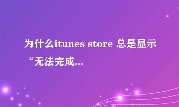 为什么itunes store 总是显示“无法完成您的itunes store的请求 网络连接超时”