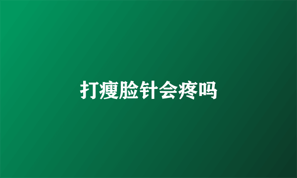 打瘦脸针会疼吗