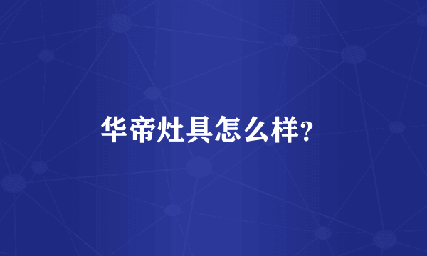 华帝灶具怎么样？