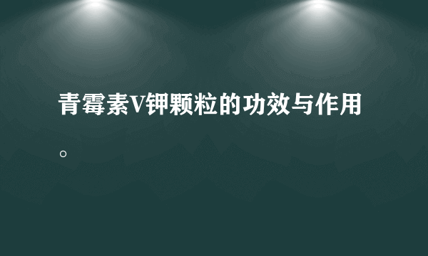 青霉素V钾颗粒的功效与作用。