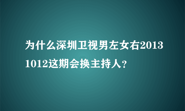 为什么深圳卫视男左女右20131012这期会换主持人？