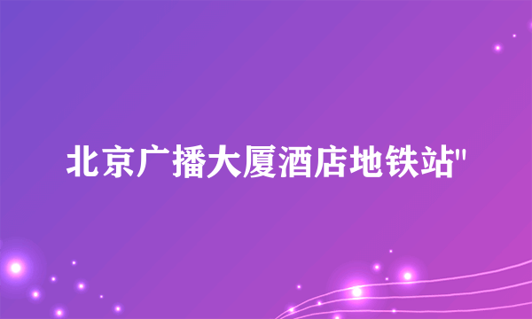 北京广播大厦酒店地铁站