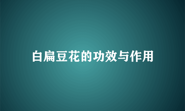 白扁豆花的功效与作用