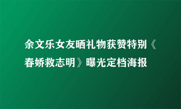 余文乐女友晒礼物获赞特别《春娇救志明》曝光定档海报