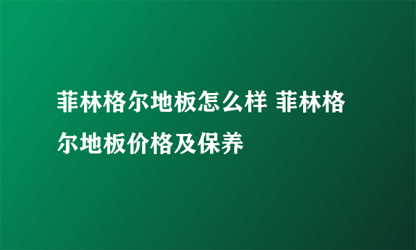 菲林格尔地板怎么样 菲林格尔地板价格及保养