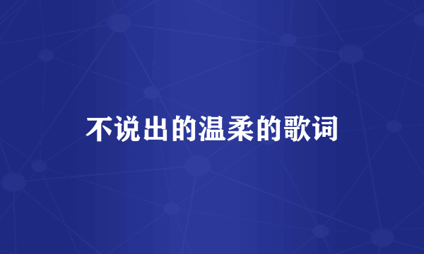 不说出的温柔的歌词