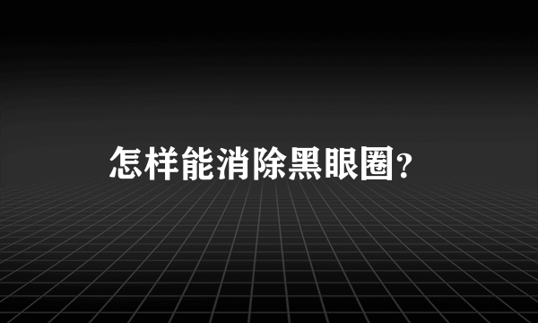 怎样能消除黑眼圈？