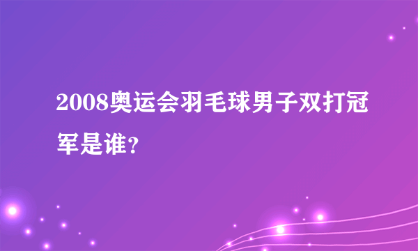 2008奥运会羽毛球男子双打冠军是谁？