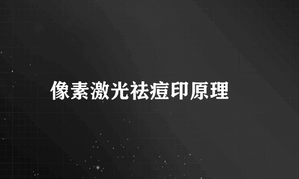 像素激光祛痘印原理	