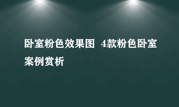 卧室粉色效果图  4款粉色卧室案例赏析