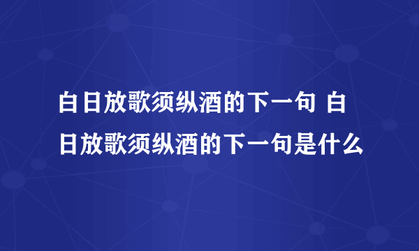 白日放歌须纵酒的下一句 白日放歌须纵酒的下一句是什么