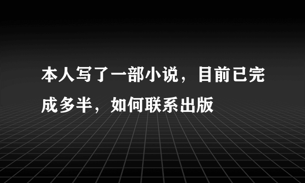 本人写了一部小说，目前已完成多半，如何联系出版