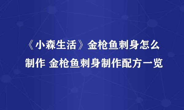 《小森生活》金枪鱼刺身怎么制作 金枪鱼刺身制作配方一览