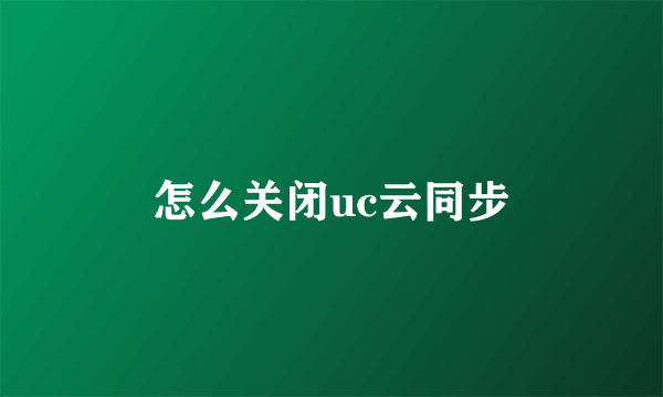 怎么关闭uc云同步
