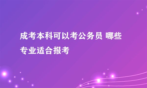 成考本科可以考公务员 哪些专业适合报考