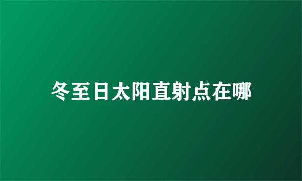 冬至日太阳直射点在哪