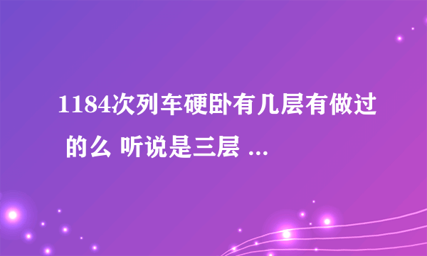 1184次列车硬卧有几层有做过 的么 听说是三层 那是不是太挤了啊 最好带个图说下 谢