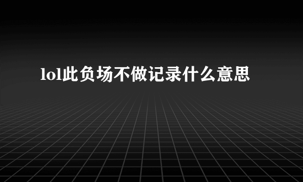lol此负场不做记录什么意思