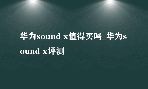 华为sound x值得买吗_华为sound x评测