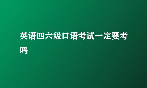 英语四六级口语考试一定要考吗