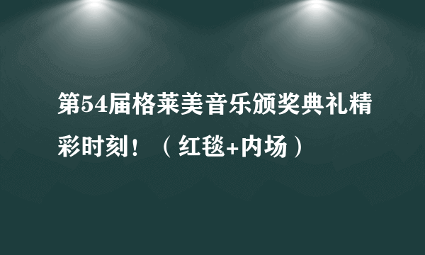 第54届格莱美音乐颁奖典礼精彩时刻！（红毯+内场）
