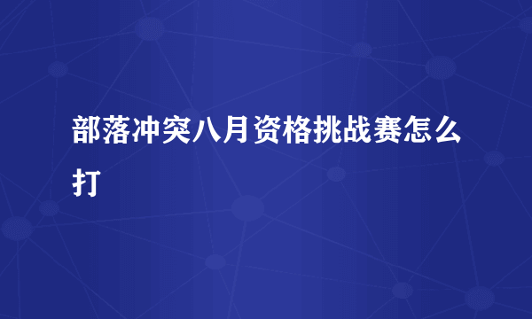 部落冲突八月资格挑战赛怎么打