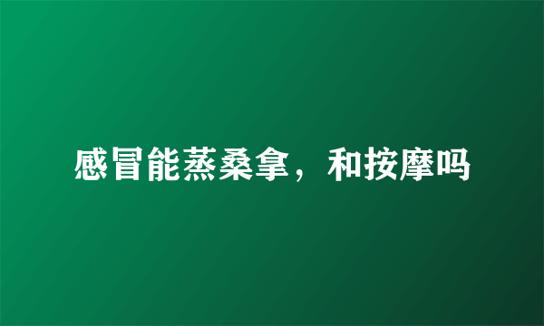 感冒能蒸桑拿，和按摩吗