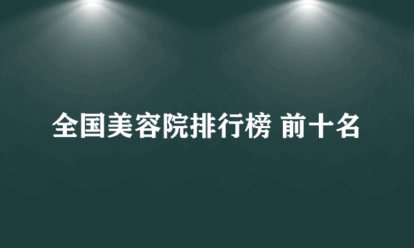 全国美容院排行榜 前十名