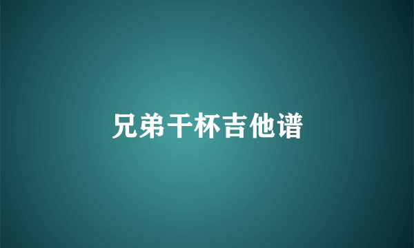 兄弟干杯吉他谱