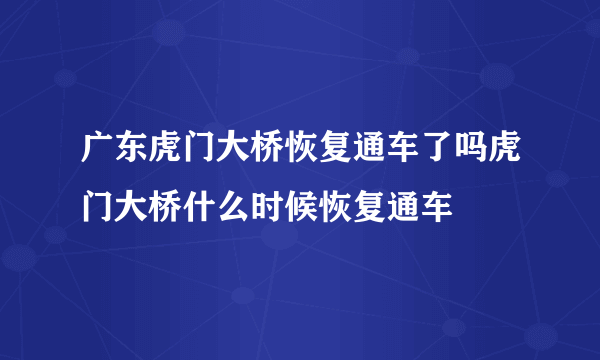 广东虎门大桥恢复通车了吗虎门大桥什么时候恢复通车
