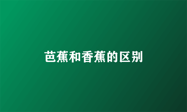 芭蕉和香蕉的区别