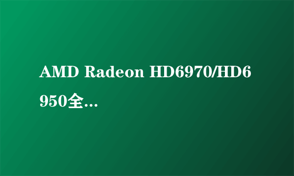 AMD Radeon HD6970/HD6950全球评测汇总